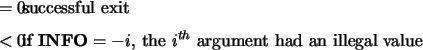 \begin{infoarg}
\item[{$= 0$:}] successful exit
\item[{$< 0$:}] if ${\bf INFO} = -i$, the $i^{th}$\ argument had an illegal
value
\end{infoarg}