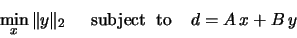 \begin{displaymath}\min_x \Vert y \Vert _2 \;\;\;\;\mbox{ subject} \;\mbox{ to}\;\;\;\; d = A\,x + B\,y\end{displaymath}