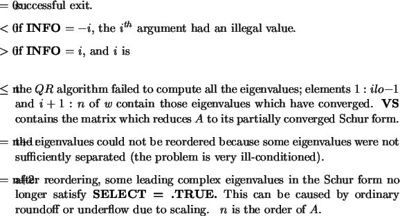 \begin{infoarg}
\item[{$=$\ 0:}] successful exit.
\item[{$<$\ 0:}] if {\bf INF...
...nderflow due to scaling.
\end{infoarg} $n$\ is the order of $A$.
\end{infoarg}