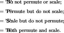 \begin{optionarg}
\item[{$ =$\ 'N':}] Do not permute or scale;
\item[{$ =$\ 'P...
...ut do not permute;
\item[{$ =$\ 'B':}] Both permute and scale.
\end{optionarg}