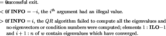 \begin{infoarg}
\item[{$=$\ 0:}] successful exit.
\item[{$<$\ 0:}] if {\bf INF...
...and $i+1:n$\ of {\it w}
contain eigenvalues which have converged.
\end{infoarg}