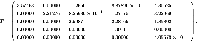 \begin{displaymath}
T = \left(
\begin{array}{lllll}
3.57463 & \;\;\:0.00000 & ...
...\;\:0.00000 & -4.05673 \times 10^{-1} \\
\end{array} \right).
\end{displaymath}