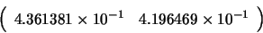 \begin{displaymath}\left( \begin{array}{rr} 4.361381 \times 10^{-1} &
4.196469 \times 10^{-1} \end{array} \right) \end{displaymath}